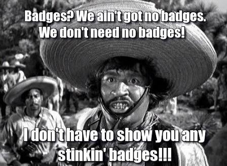 We Don't Need No Stinking Badges. Um, Yeah, We Do